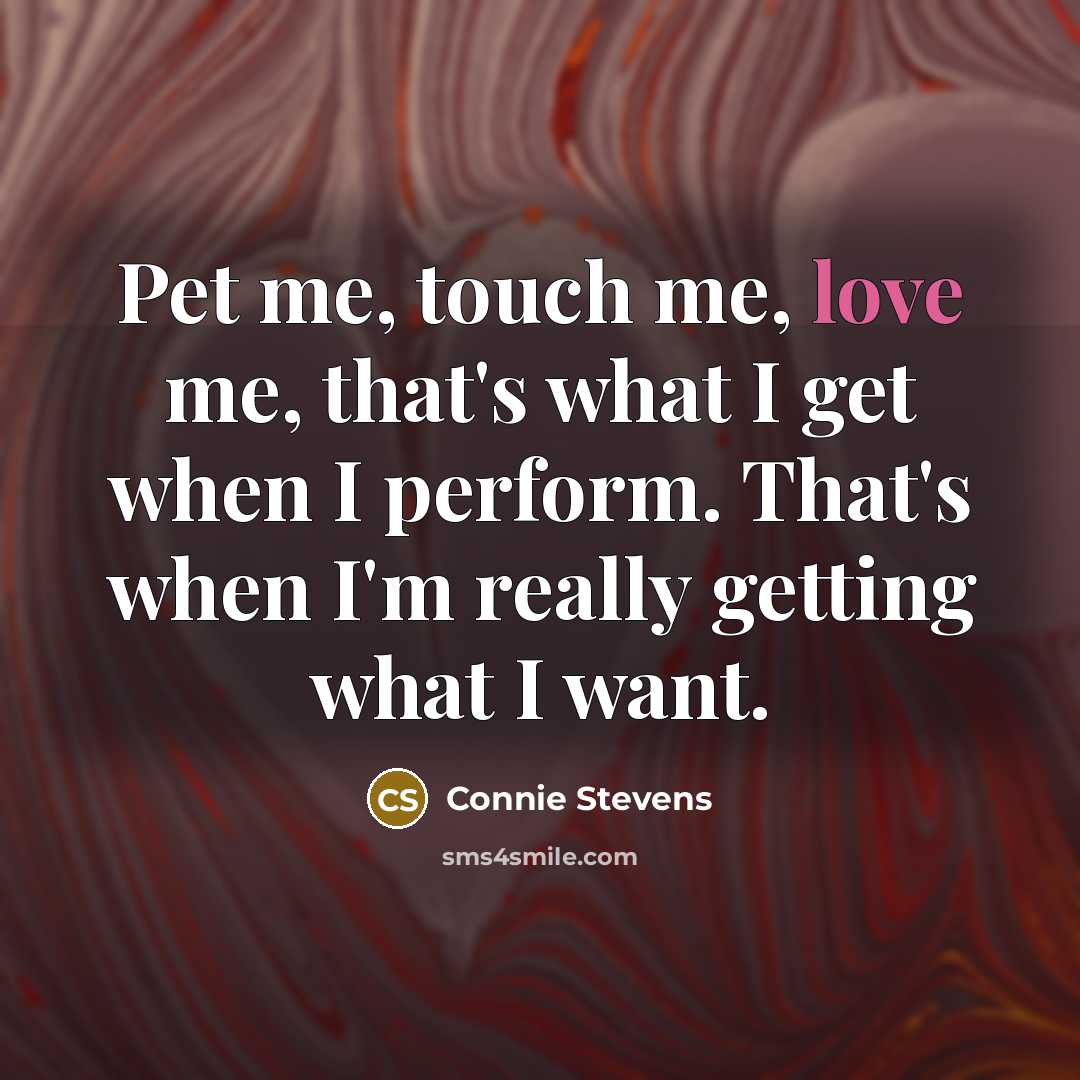 “Pet me, touch me, love me, that's what I get…” quote by Connie Stevens