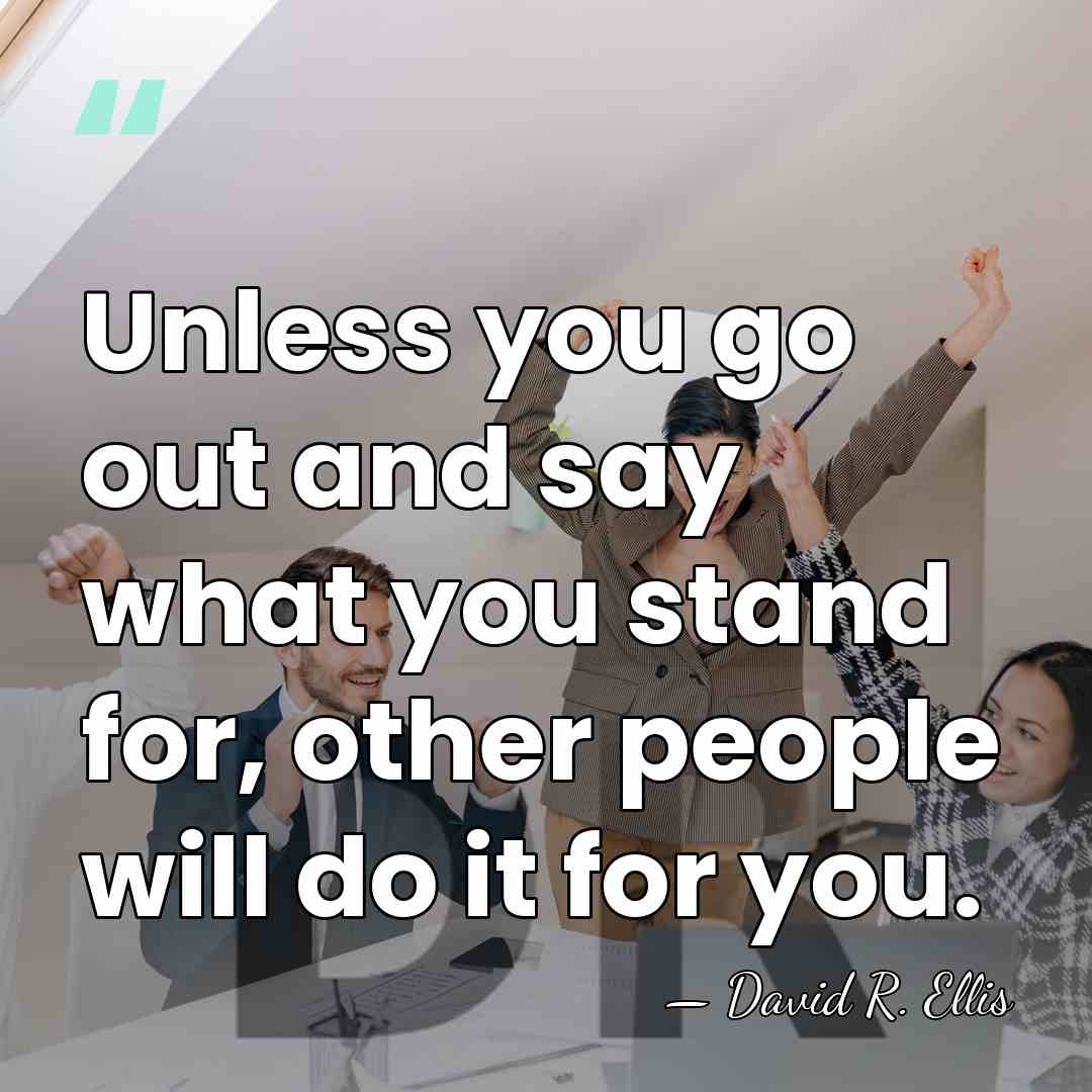 Unless you go out and say what you stand for, other people&hellip; - David R. Ellis