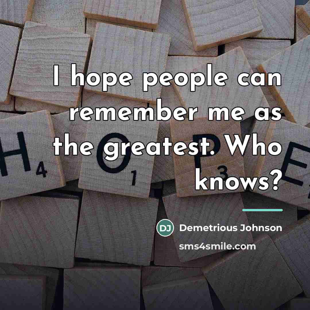 “I hope people can remember me as the greatest. Who…” quote by Demetrious Johnson