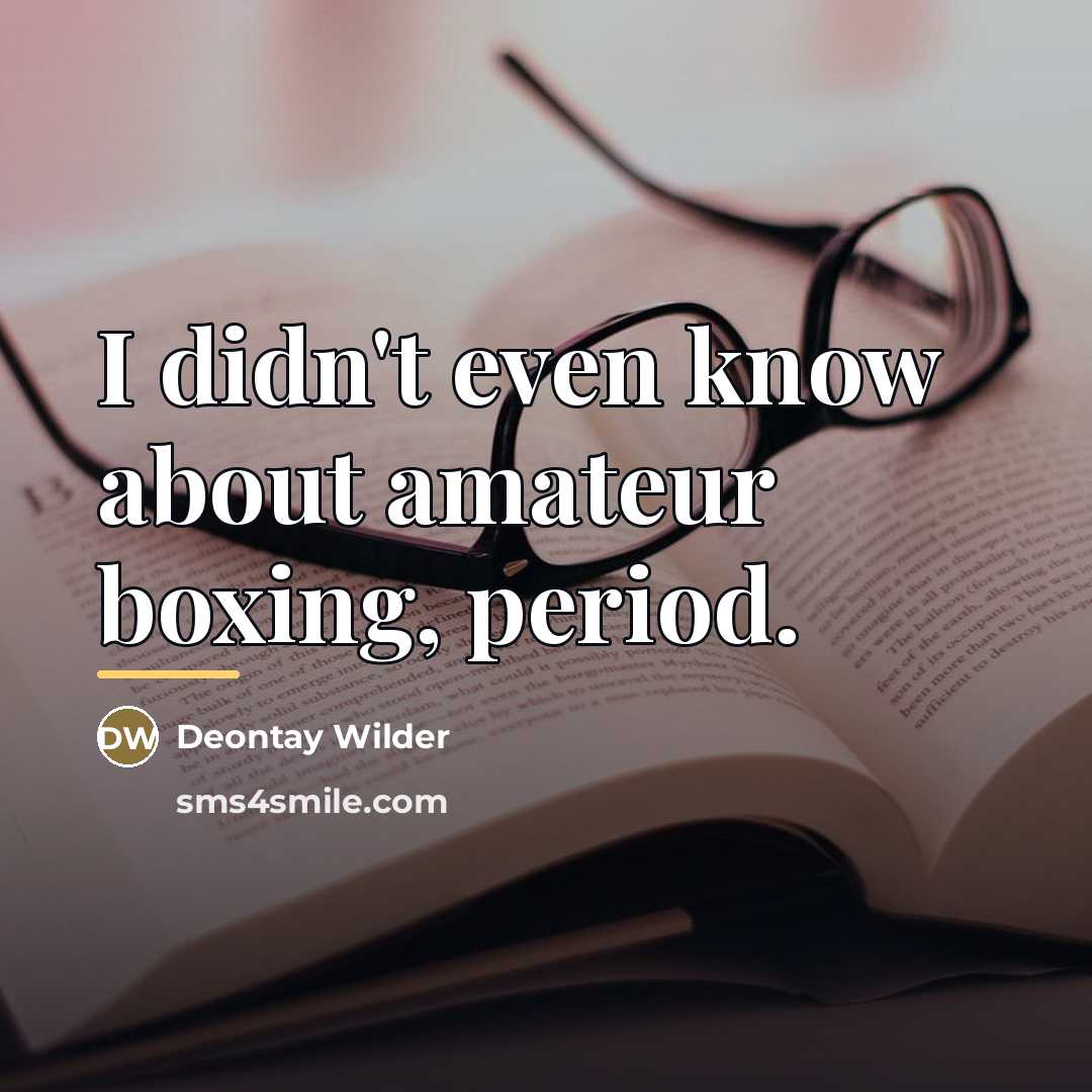 “I didn't even know about amateur boxing, period.…” quote by Deontay Wilder