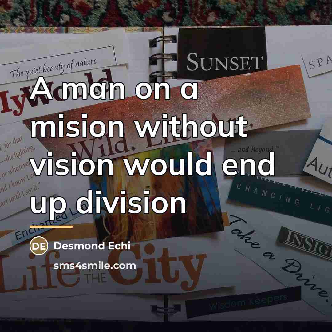 “A man on a mision without vision would end up…” quote by Desmond Echi
