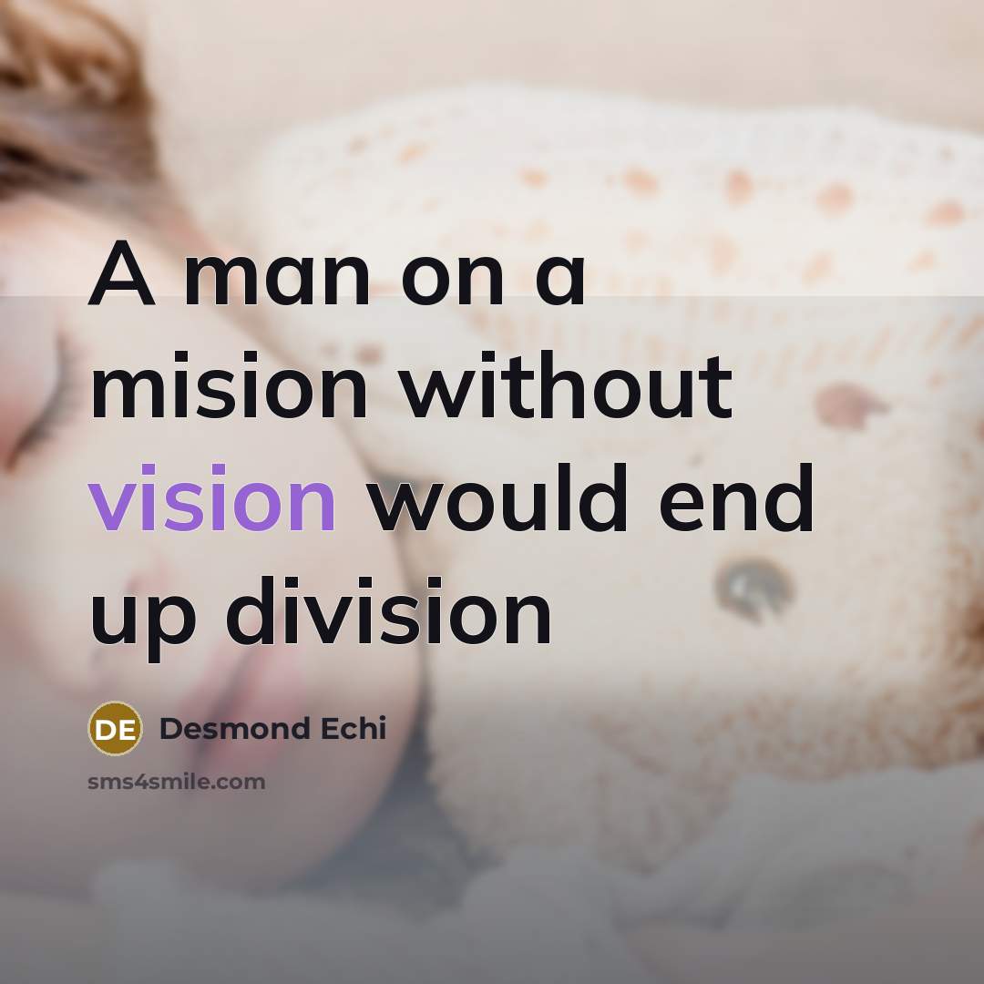 “A man on a mision without vision would end up division” quote by Desmond Echi