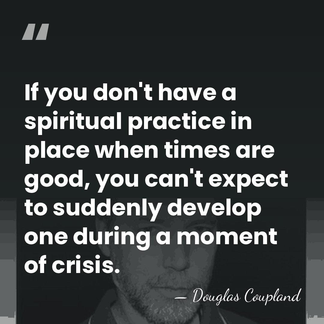 If you don't have a spiritual practice in place when times are&hellip; - Douglas Coupland