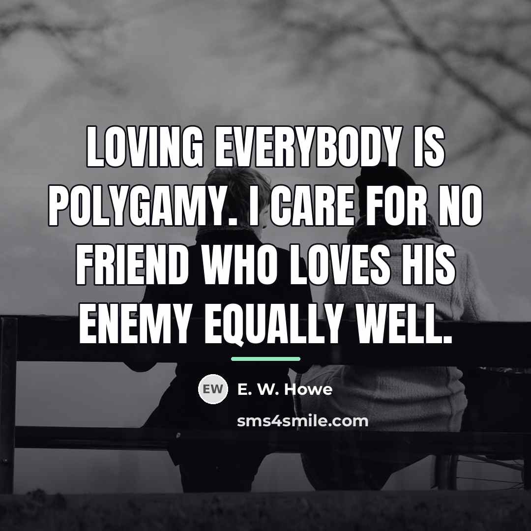 “Loving everybody is polygamy. I care for no friend who…” quote by E. W. Howe