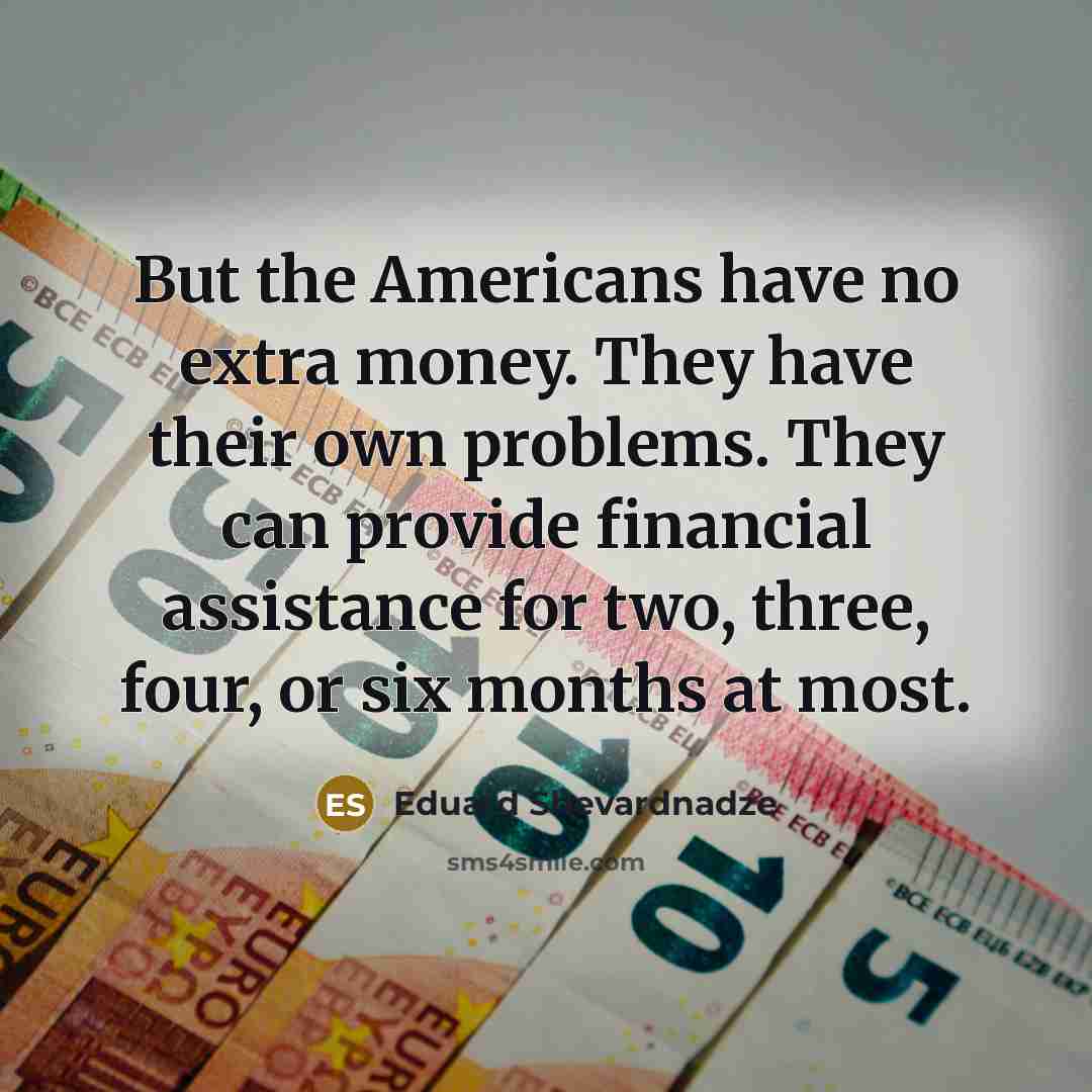 “But the Americans have no extra money. They have their…” quote by Eduard Shevardnadze