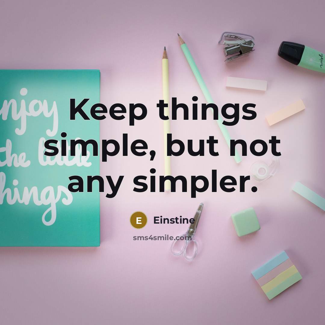 “Keep things simple, but not any simpler.” quote by Einstine