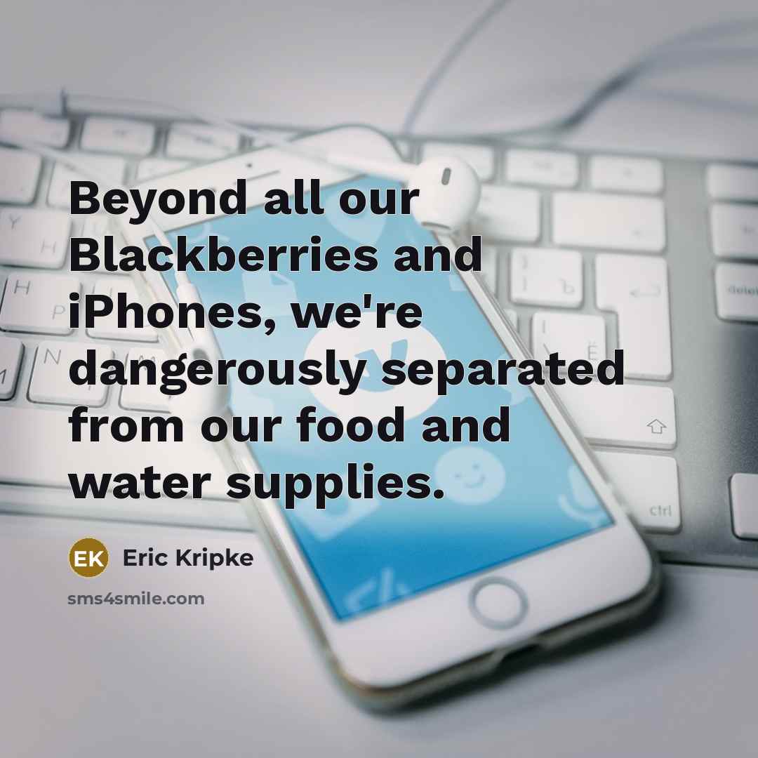 “Beyond all our Blackberries and iPhones, we're dangerously separated from…” quote by Eric Kripke
