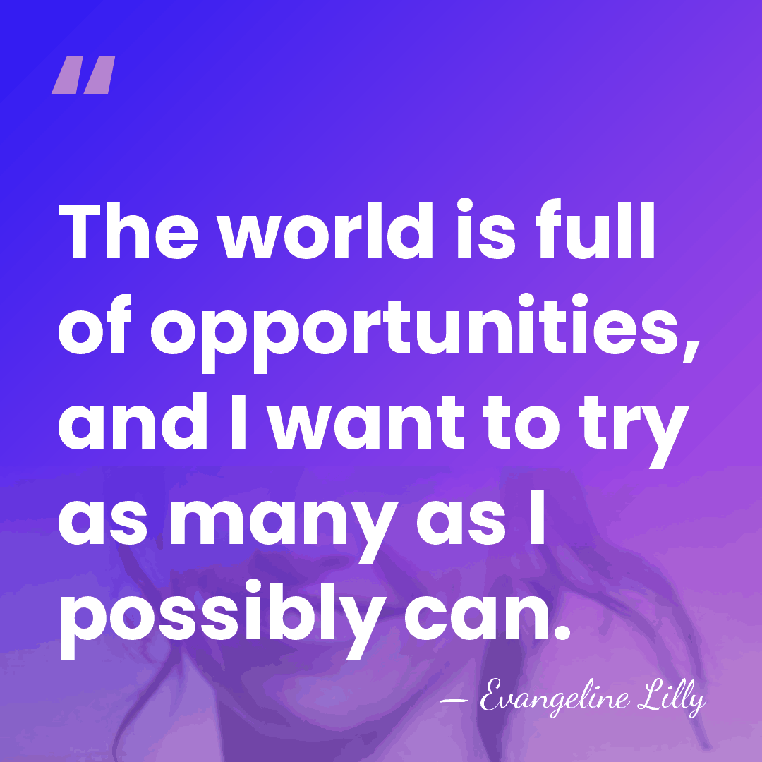 The world is full of opportunities, and I want to try as&hellip; - Evangeline Lilly