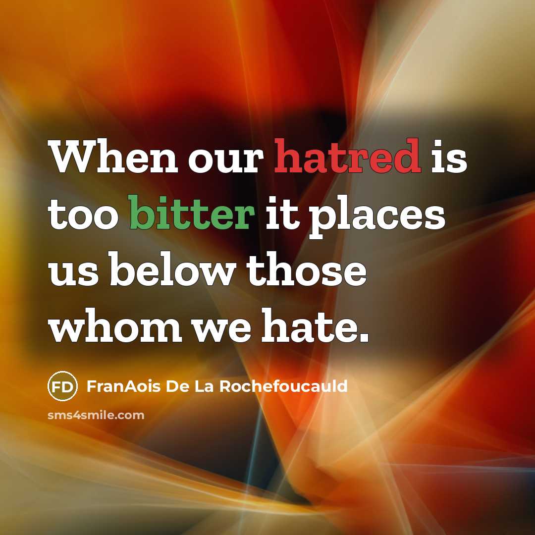 “When our hatred is too bitter it places us below those whom we hate.” quote by FranAois De La Rochefoucauld