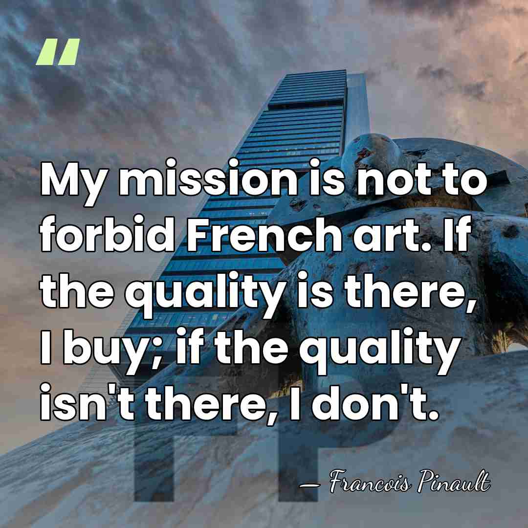 My mission is not to forbid French art. If the quality is&hellip; - Francois Pinault
