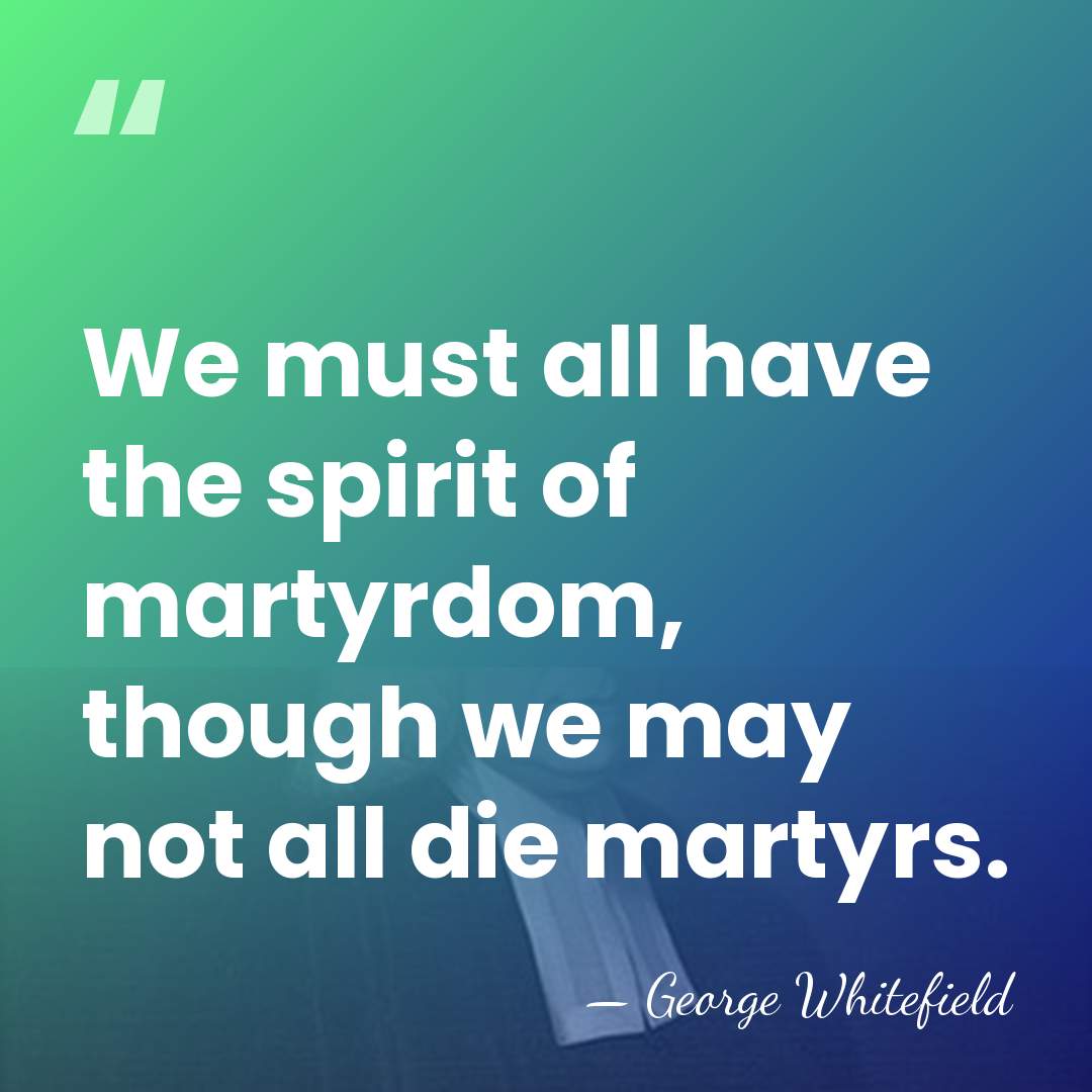 We must all have the spirit of martyrdom, though we may not&hellip; - George Whitefield