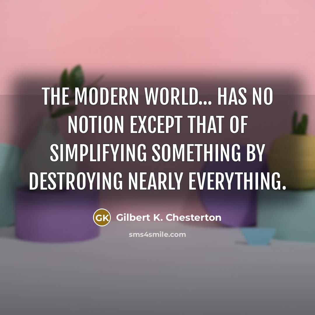 “The modern world... has no notion except that of simplifying…” quote by Gilbert K. Chesterton