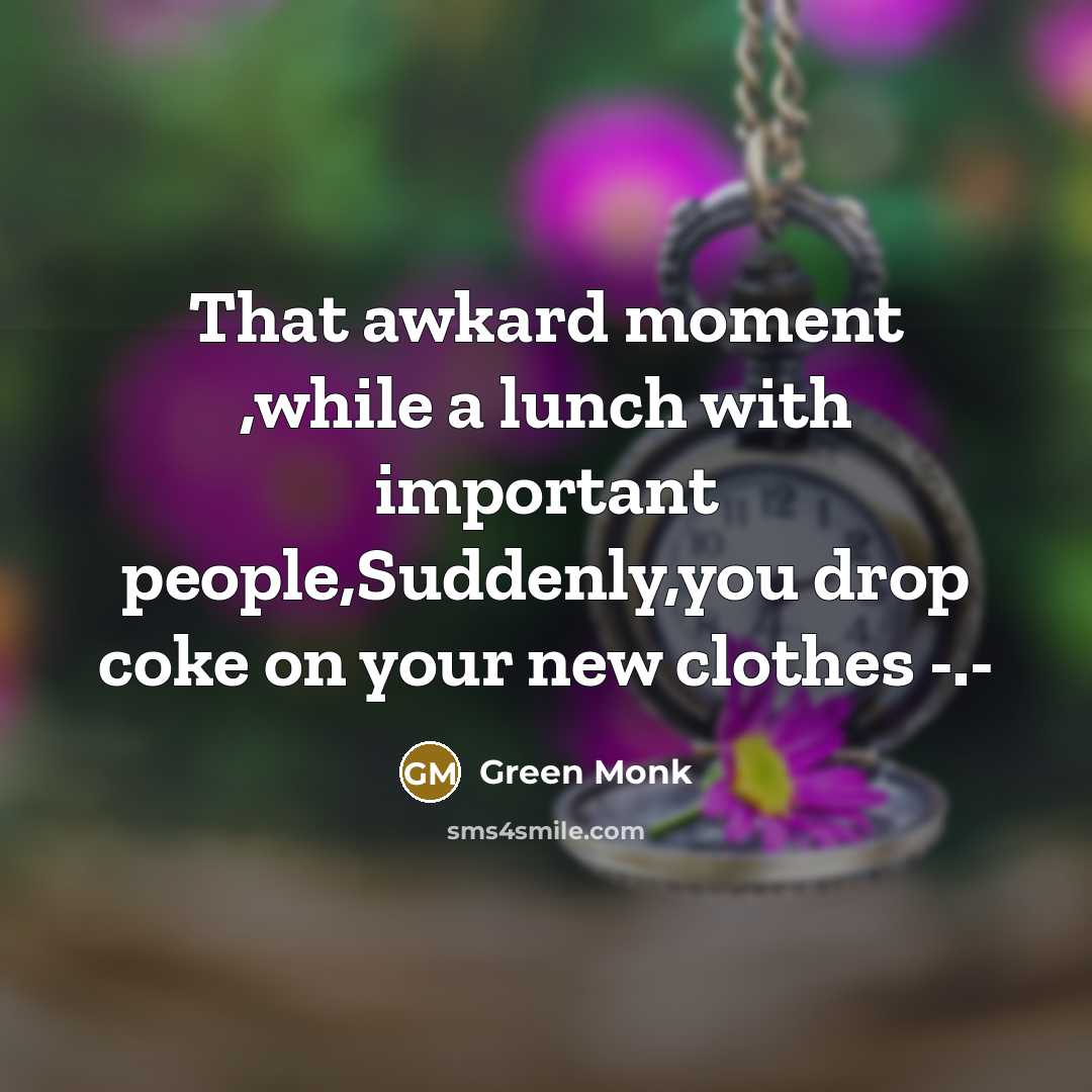 “That awkard moment ,while a lunch with important people,Suddenly,you drop coke on your new clothes -.-” quote by Green Monk