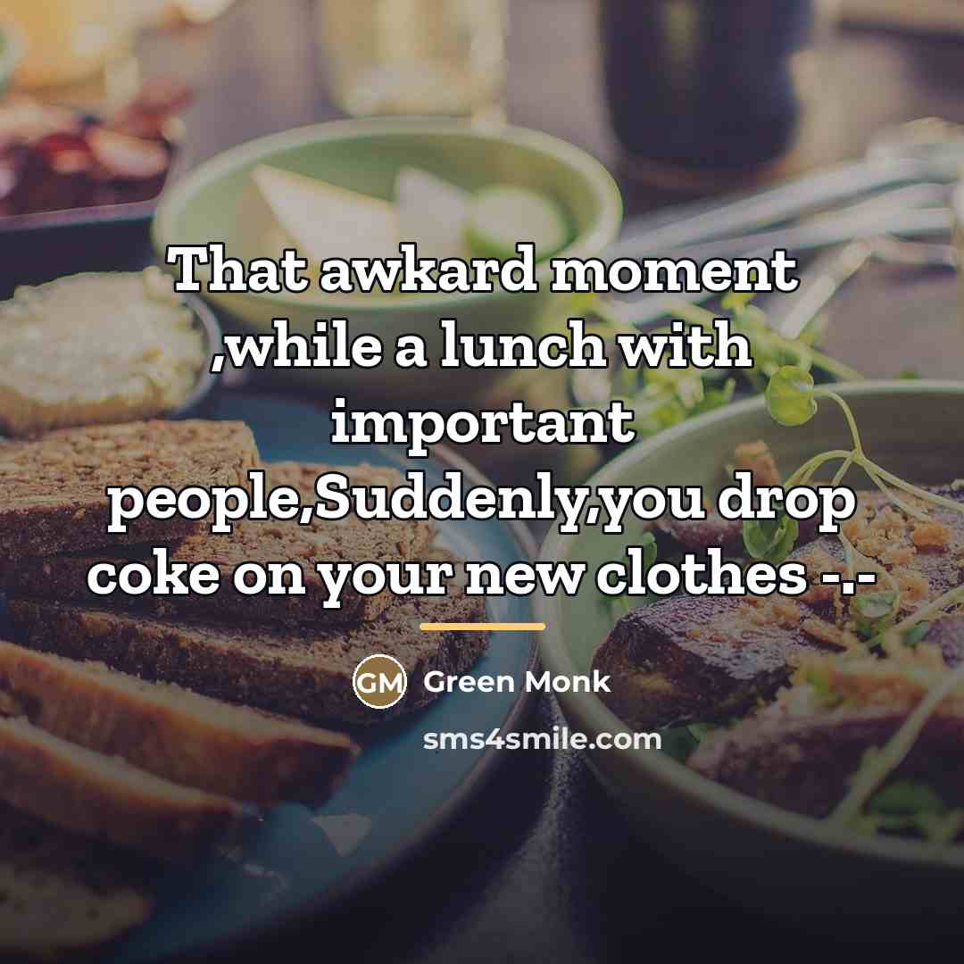 “That awkard moment ,while a lunch with important people,Suddenly,you drop…” quote by Green Monk