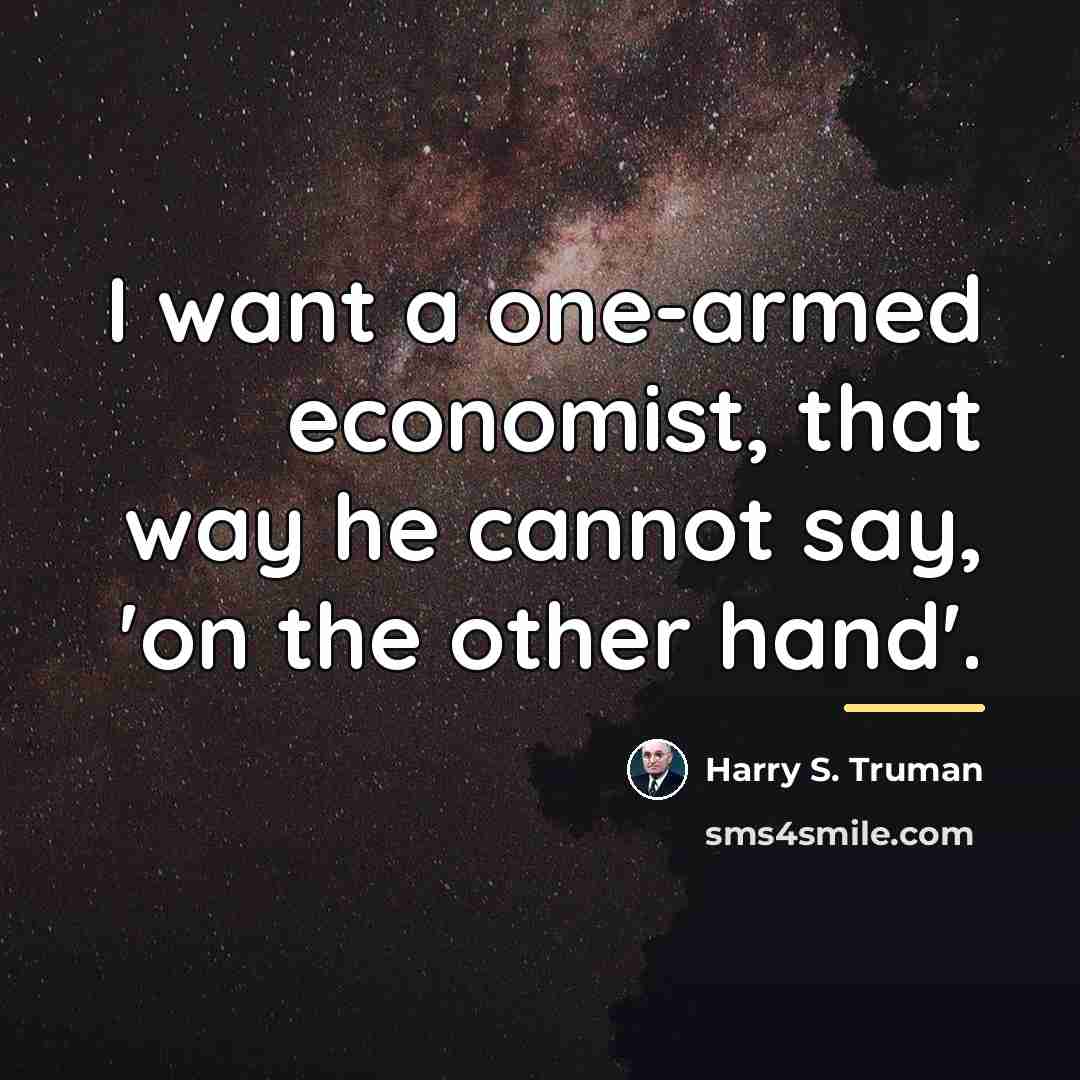 “I want a one-armed economist, that way he cannot say,…” quote by Harry S. Truman