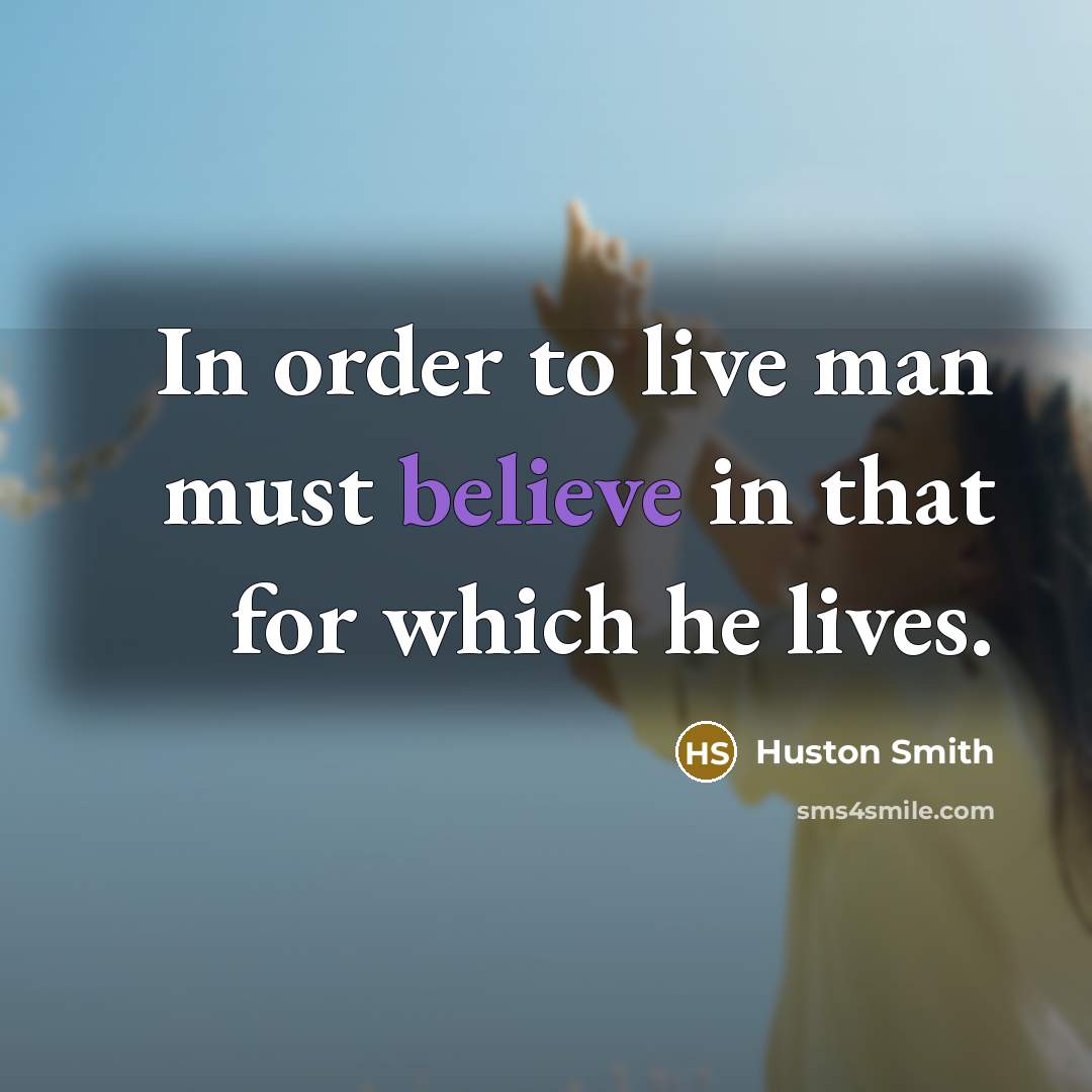 “In order to live man must believe in that for…” quote by Huston Smith