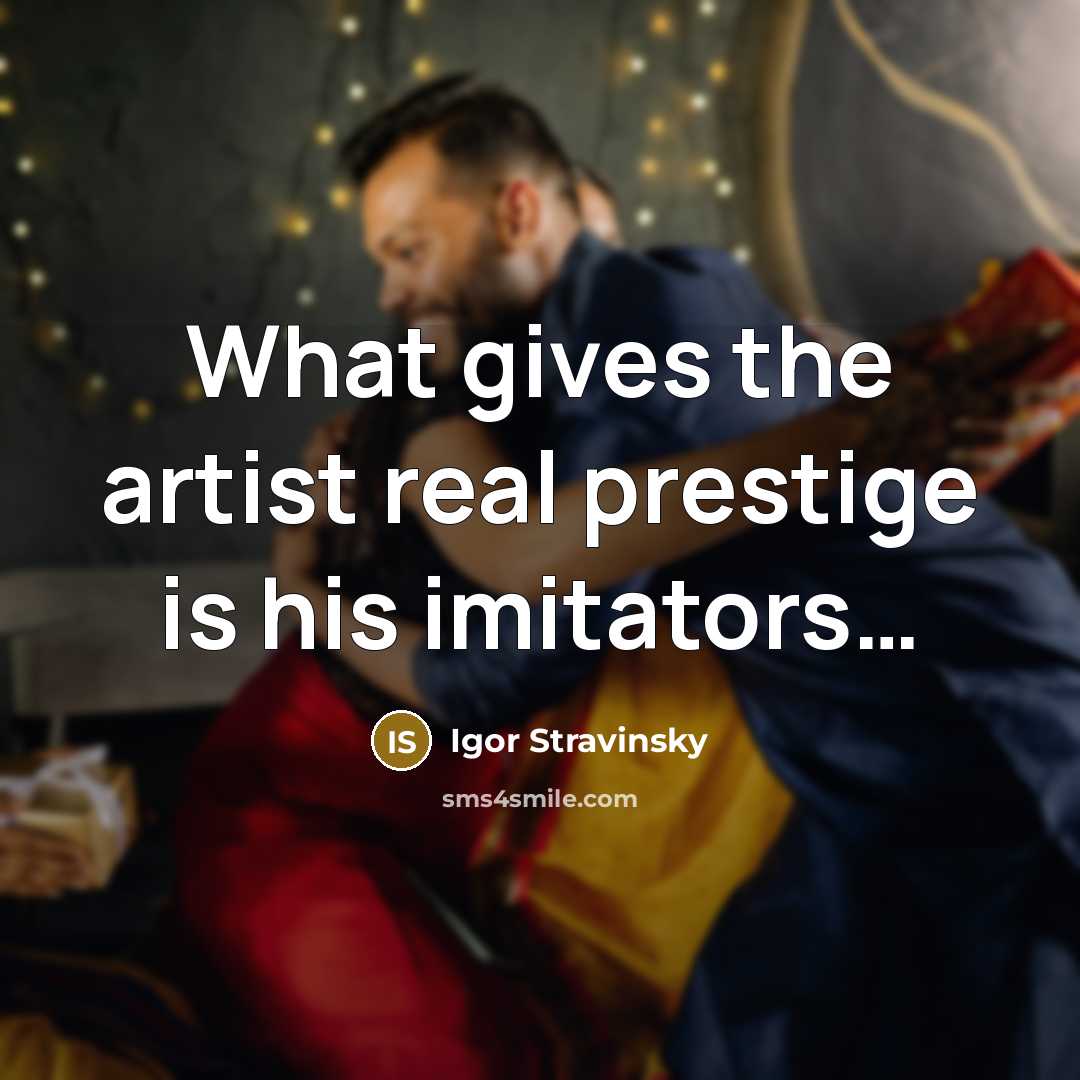 “What gives the artist real prestige is his imitators....…” quote by Igor Stravinsky
