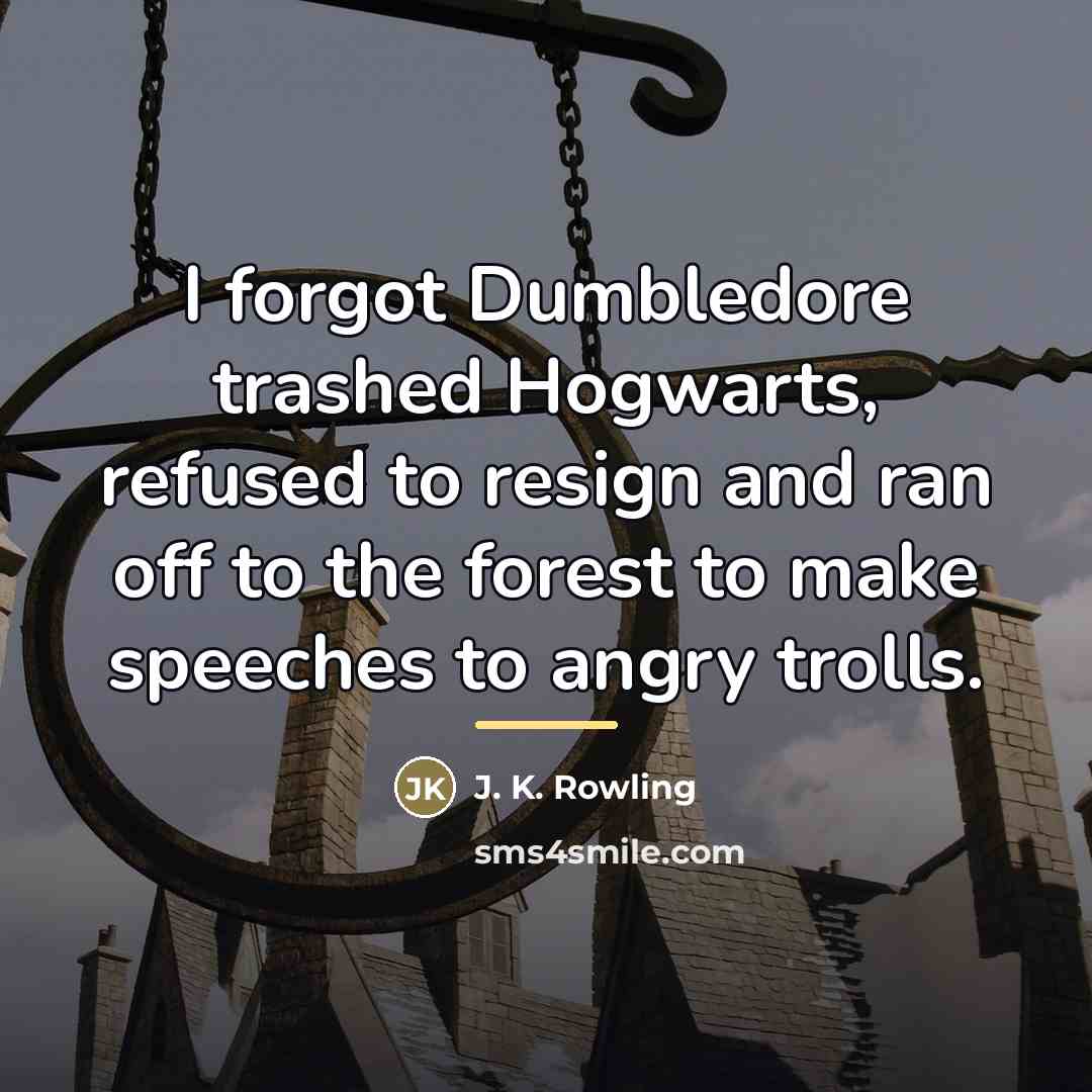 “I forgot Dumbledore trashed Hogwarts, refused to resign and ran…” quote by J. K. Rowling