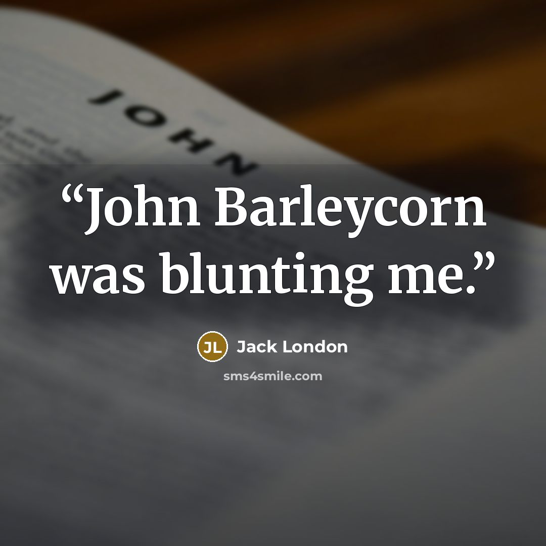 “John Barleycorn was blunting me.” quote by Jack London