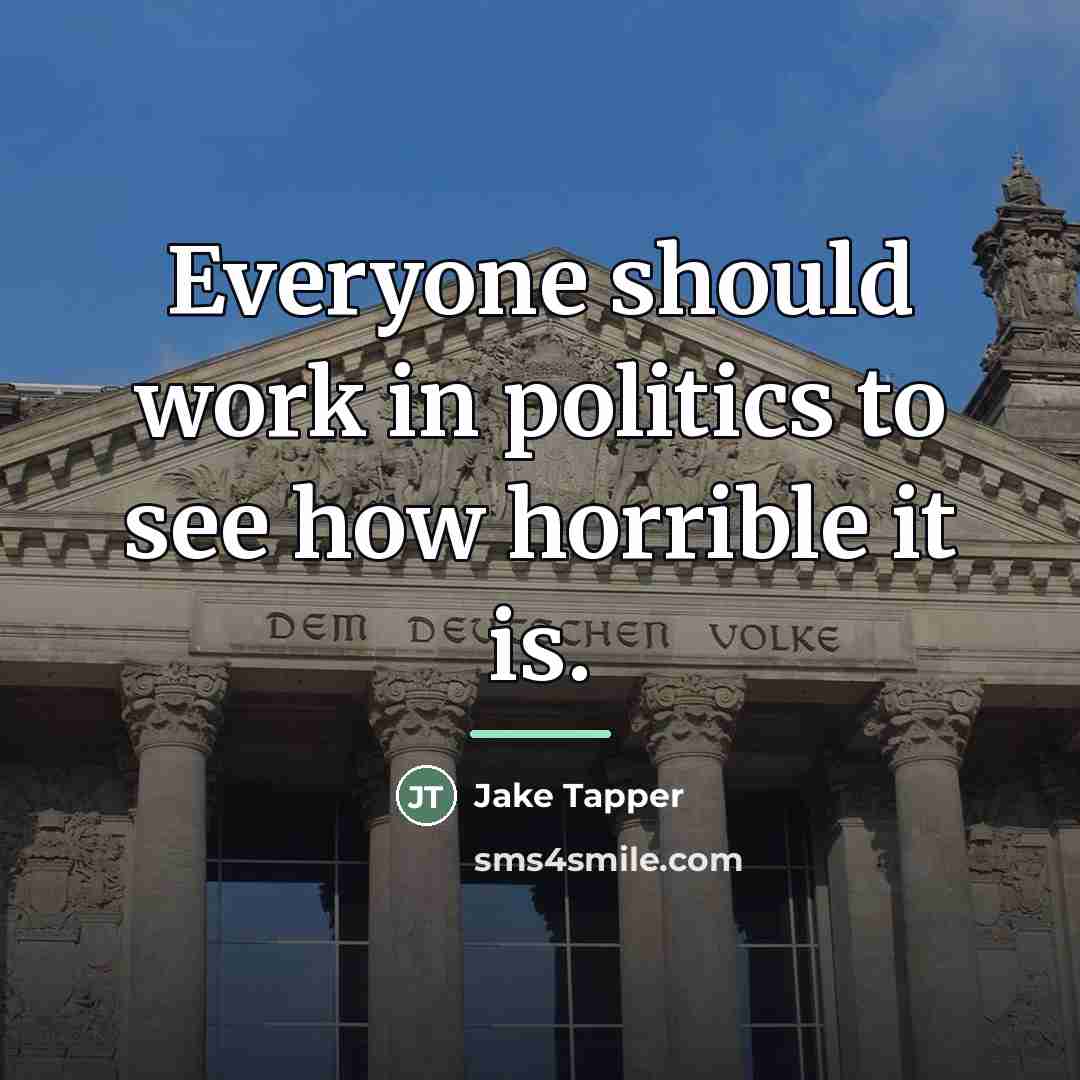 “Everyone should work in politics to see how horrible it…” quote by Jake Tapper