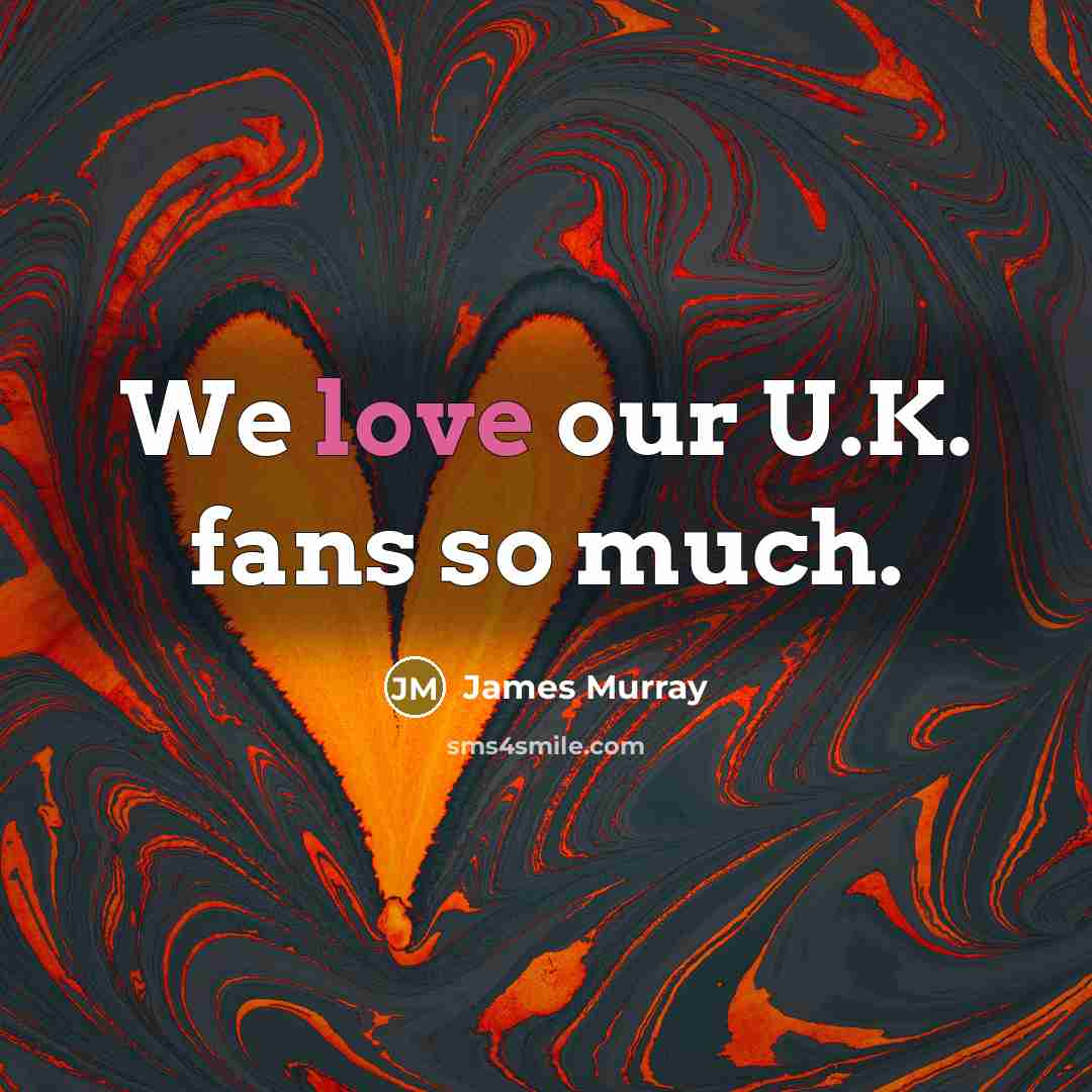 “We love our U.K. fans so much.…” quote by James Murray