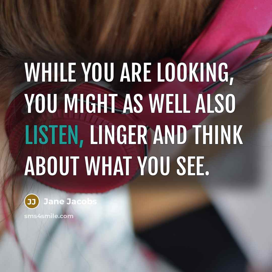 “While you are looking, you might as well also listen,…” quote by Jane Jacobs