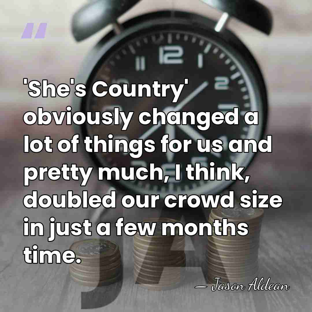 'She's Country' obviously changed a lot of things for us and pretty&hellip; - Jason Aldean