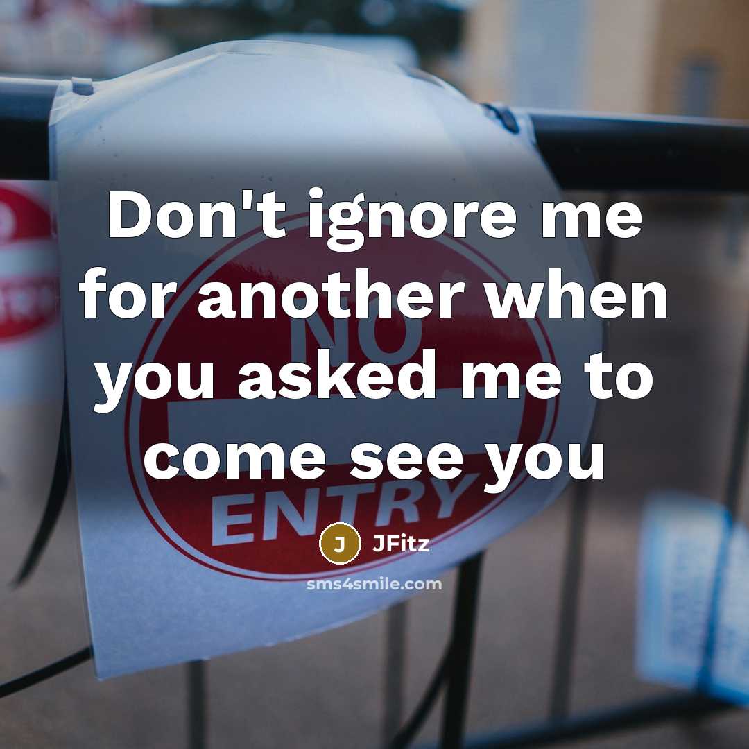 “Don't ignore me for another when you asked me to come see you” quote by JFITZ