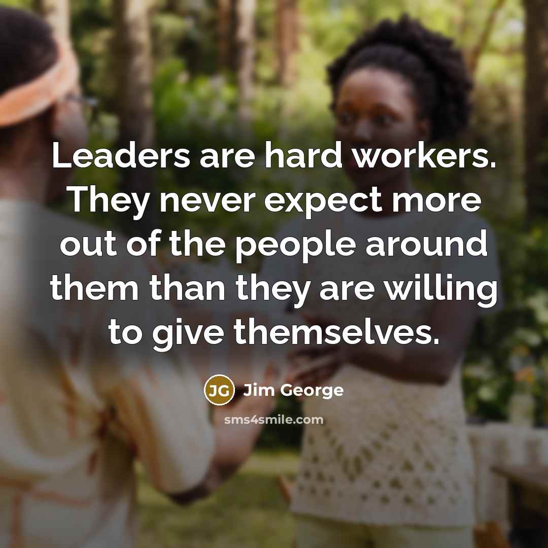 “Leaders are hard workers. They never expect more out of…” quote by Jim George