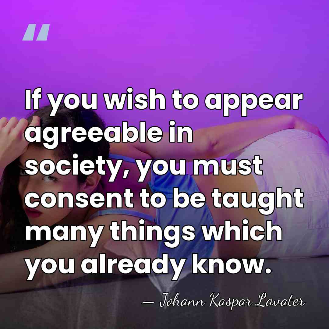 If you wish to appear agreeable in society, you must consent to&hellip; - Johann Kaspar Lavater