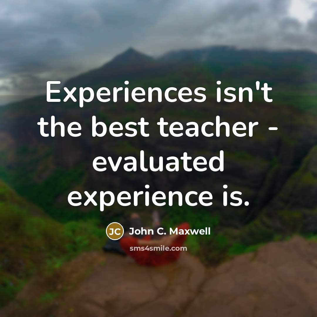 “Experiences isn't the best teacher - evaluated experience is.…” quote by John C. Maxwell