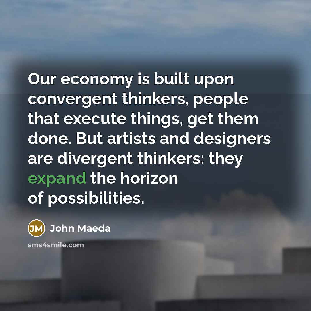 “Our economy is built upon convergent thinkers, people that execute…” quote by John Maeda