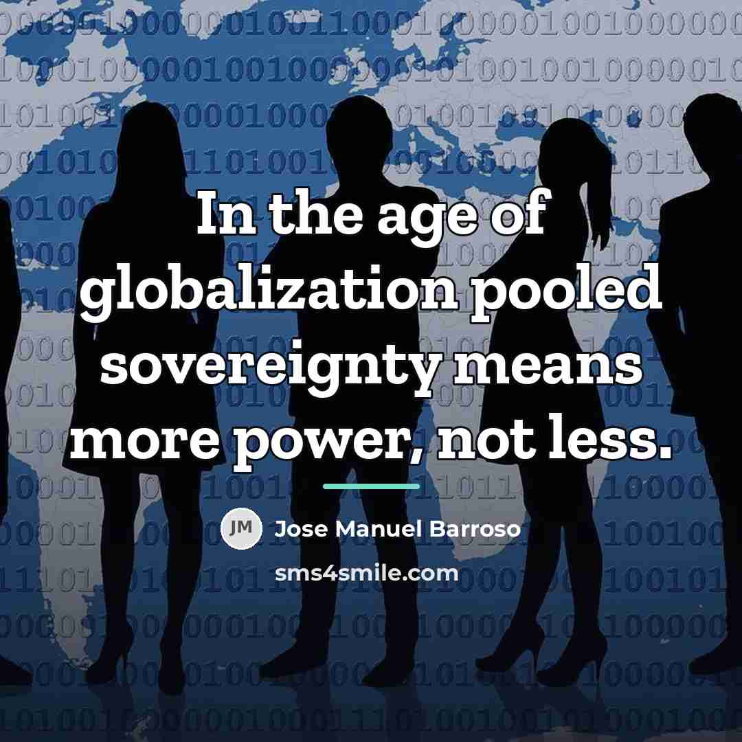 “In the age of globalization pooled sovereignty means more power,…” quote by Jose Manuel Barroso