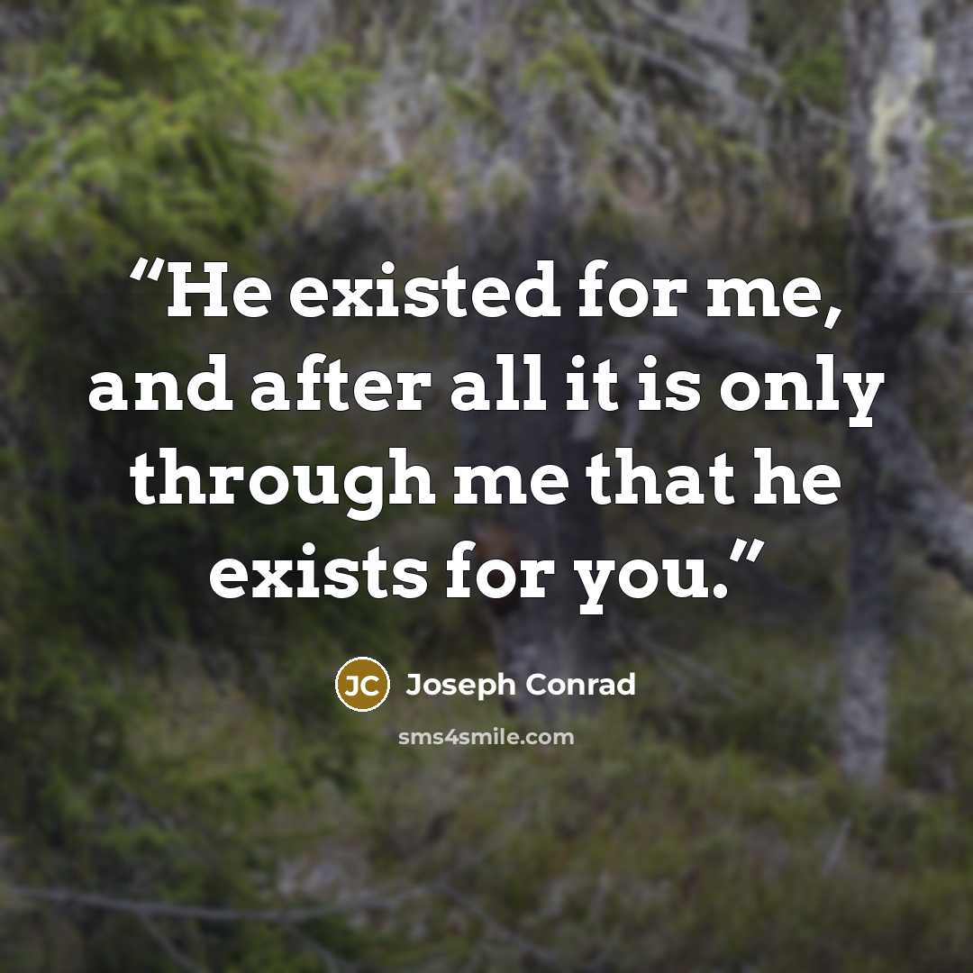 “He existed for me, and after all it is only through me that he exists for you.” quote by Joseph Conrad