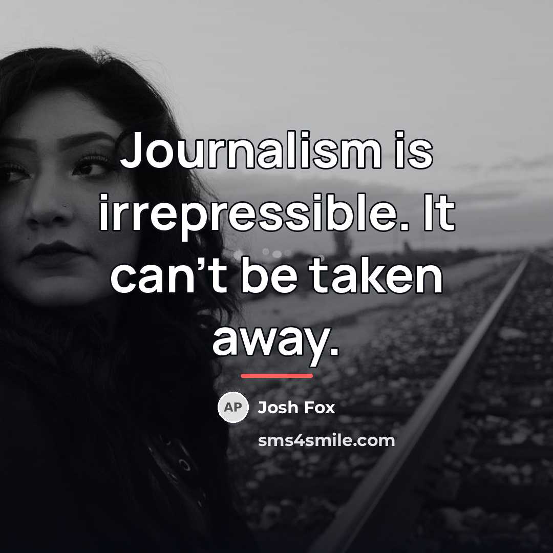 “Journalism is irrepressible. It can't be taken away.…” quote by Josh Fox
