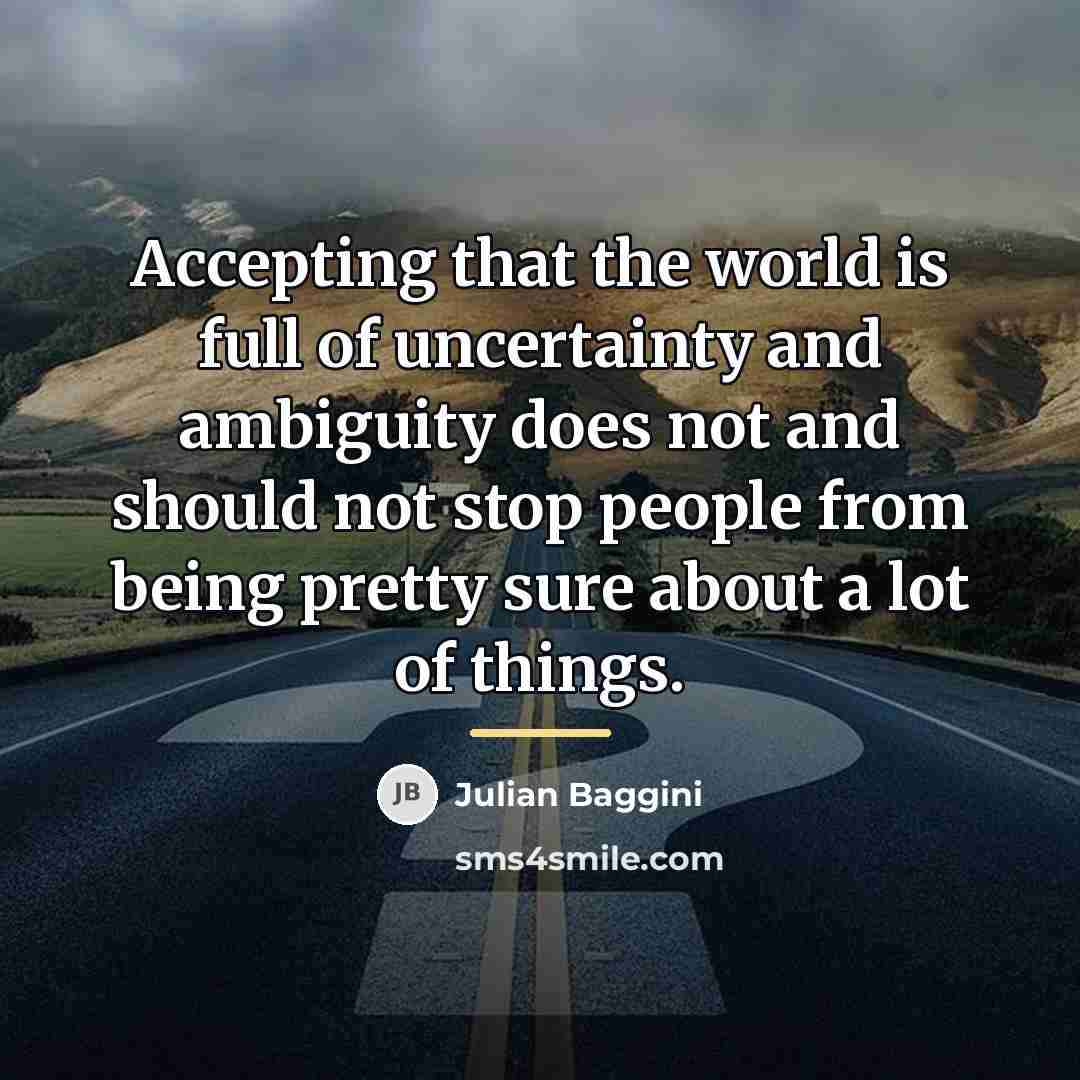 “Accepting that the world is full of uncertainty and ambiguity…” quote by Julian Baggini