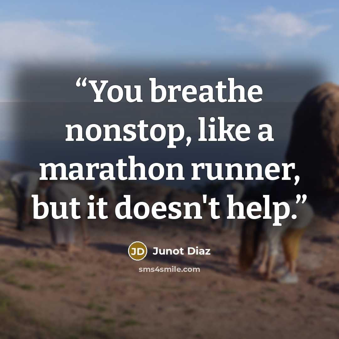 “You breathe nonstop, like a marathon runner, but it doesn't help.” quote by Junot Díaz