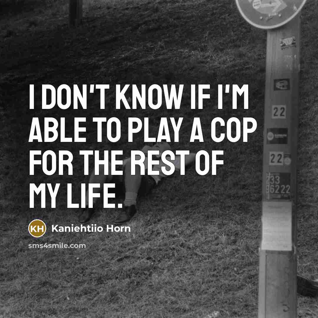 “I don't know if I'm able to play a cop…” quote by Kaniehtiio Horn