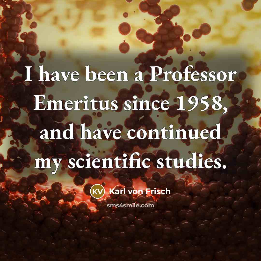 “I have been a Professor Emeritus since 1958, and have…” quote by Karl von Frisch