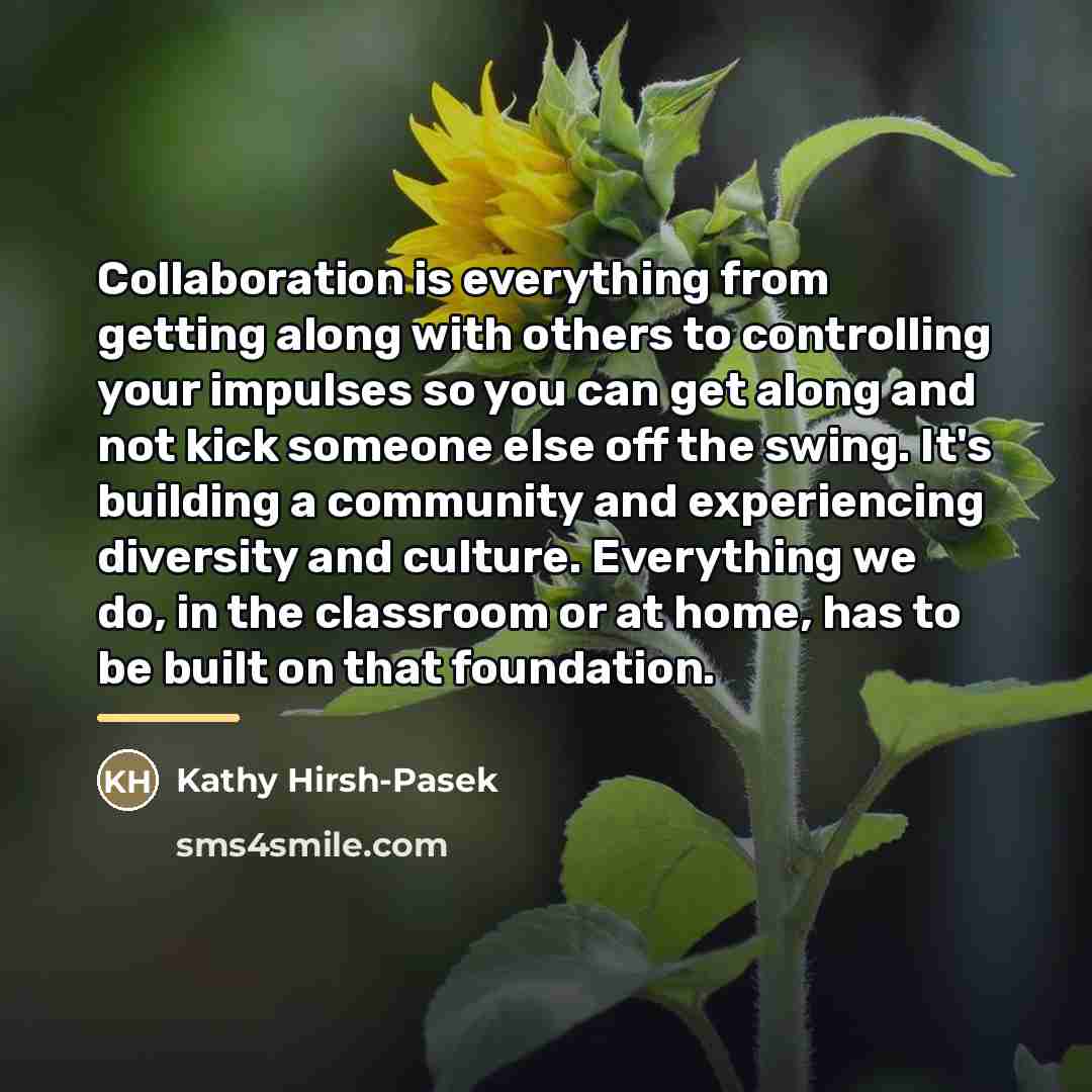 “Collaboration is everything from getting along with others to controlling…” quote by Kathy Hirsh-Pasek