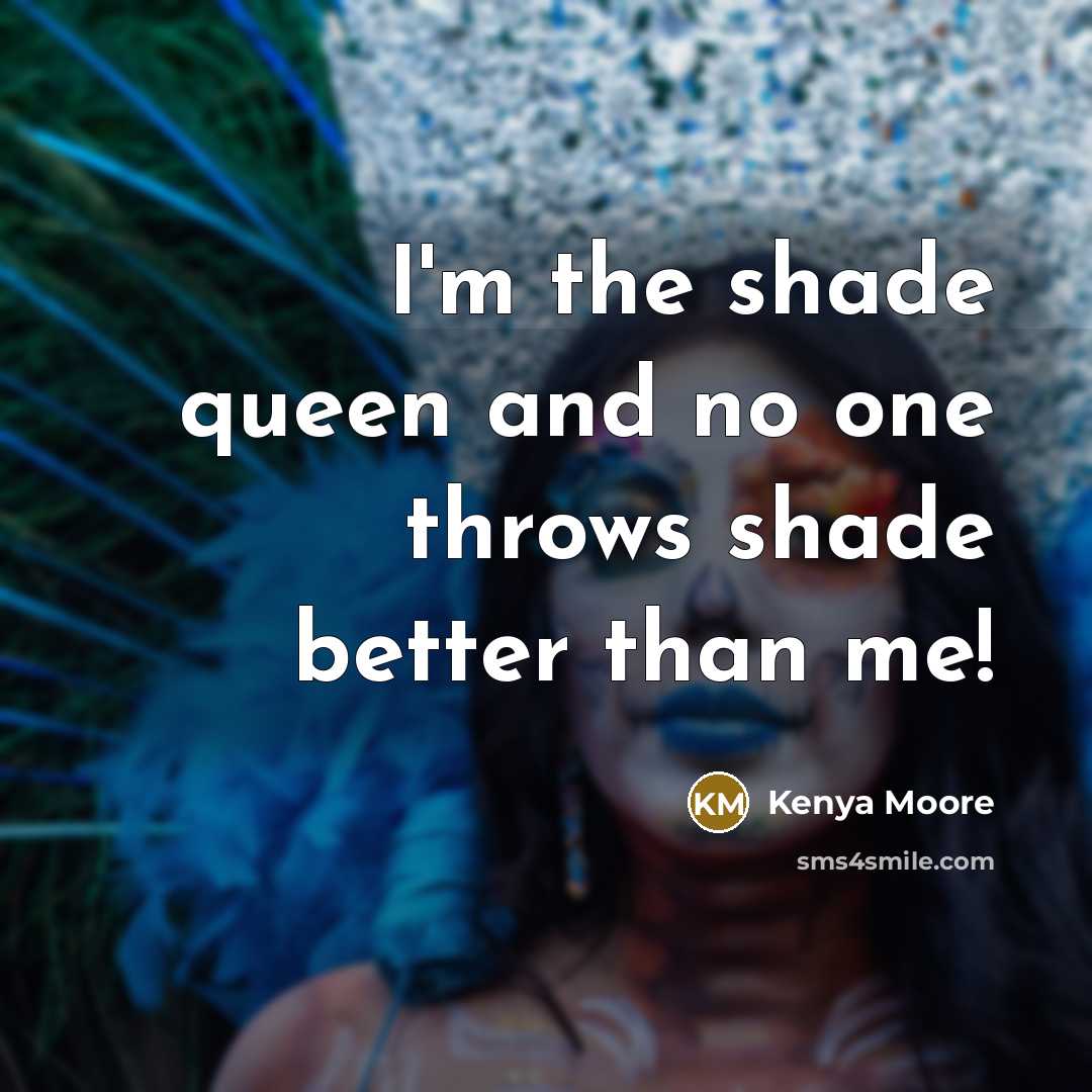 “I'm the shade queen and no one throws shade better…” quote by Kenya Moore