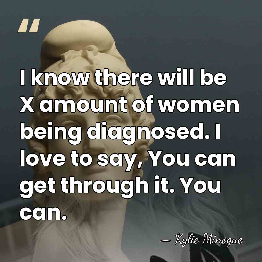 I know there will be X amount of women being diagnosed. I&hellip; - Kylie Minogue