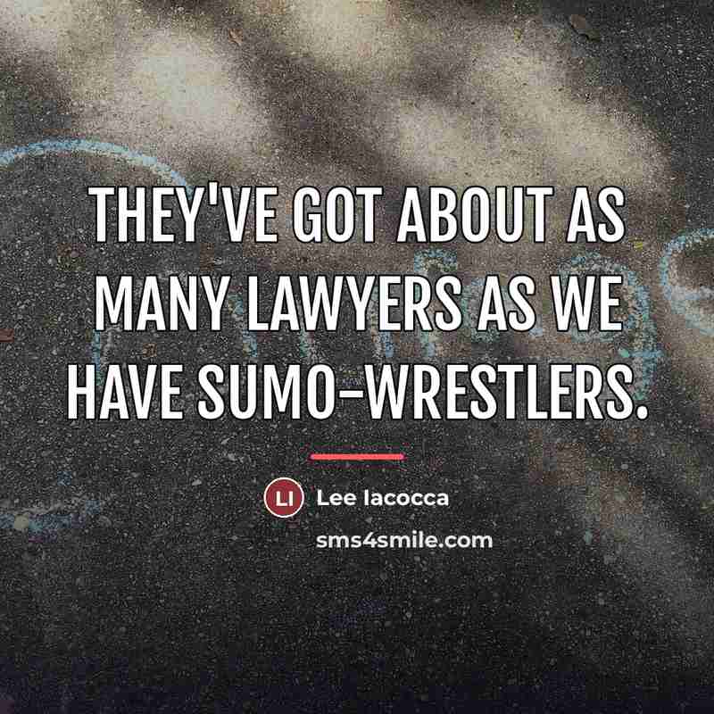 “They've got about as many lawyers as we have sumo-wrestlers.…” quote by Lee Iacocca