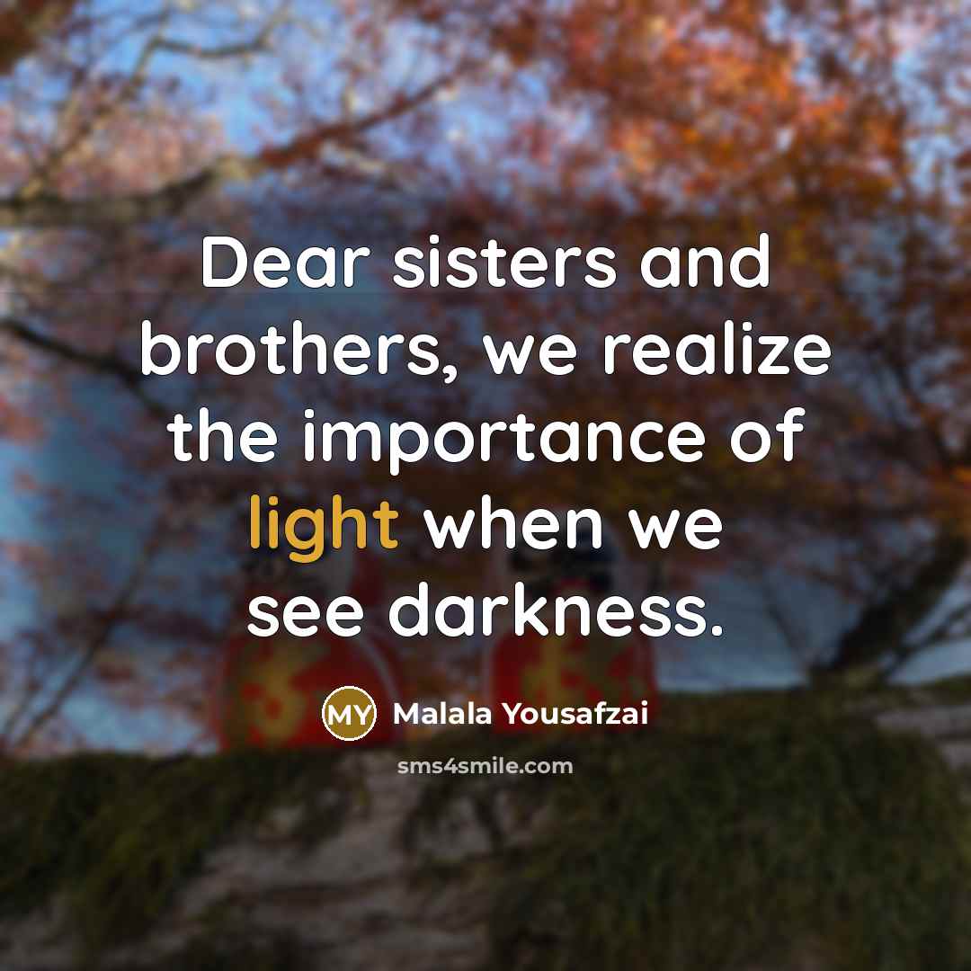 “Dear sisters and brothers, we realize the importance of light…” quote by Malala Yousafzai