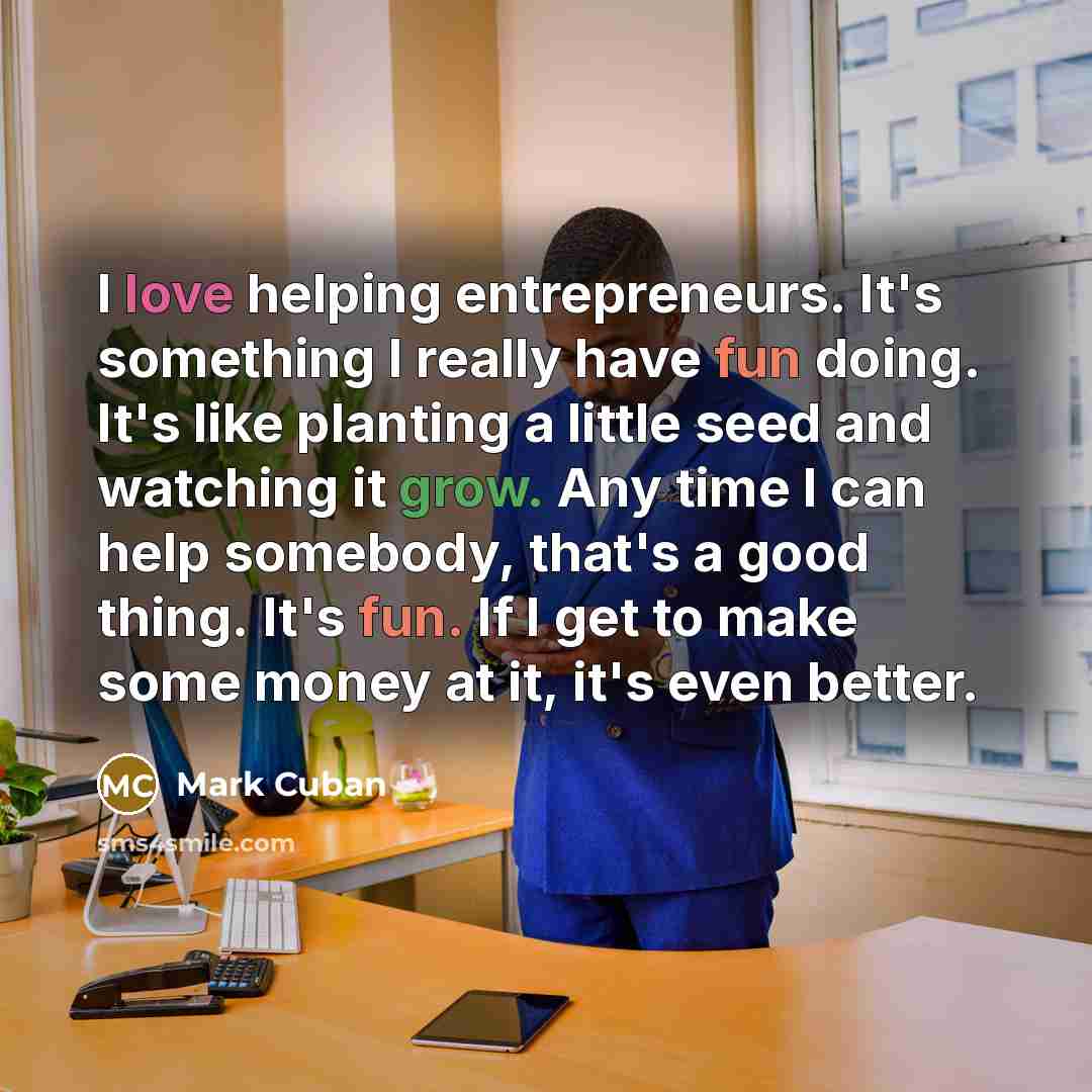 “I love helping entrepreneurs. It's something I really have fun…” quote by Mark Cuban