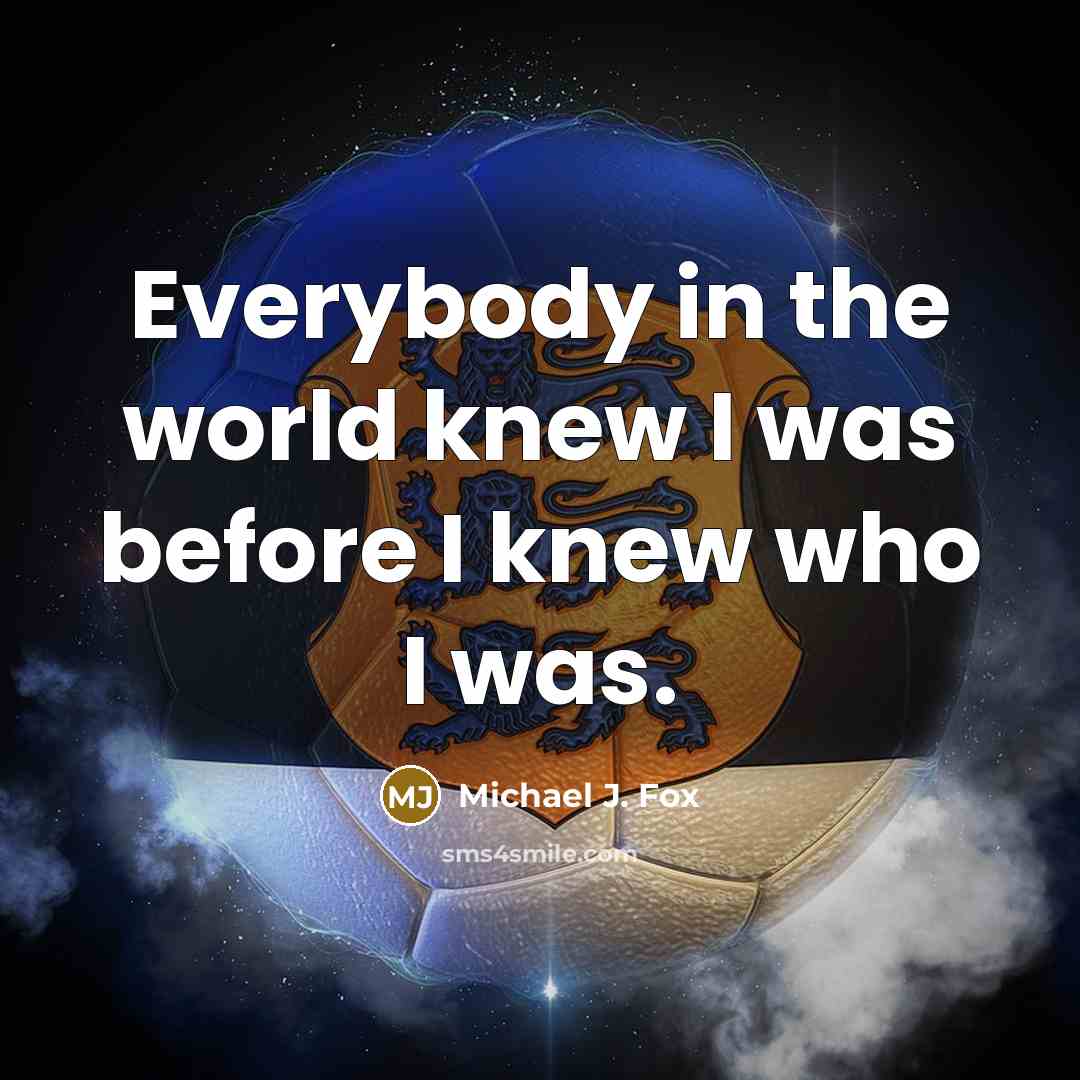 “Everybody in the world knew I was before I knew who I was.” quote by Michael J. Fox