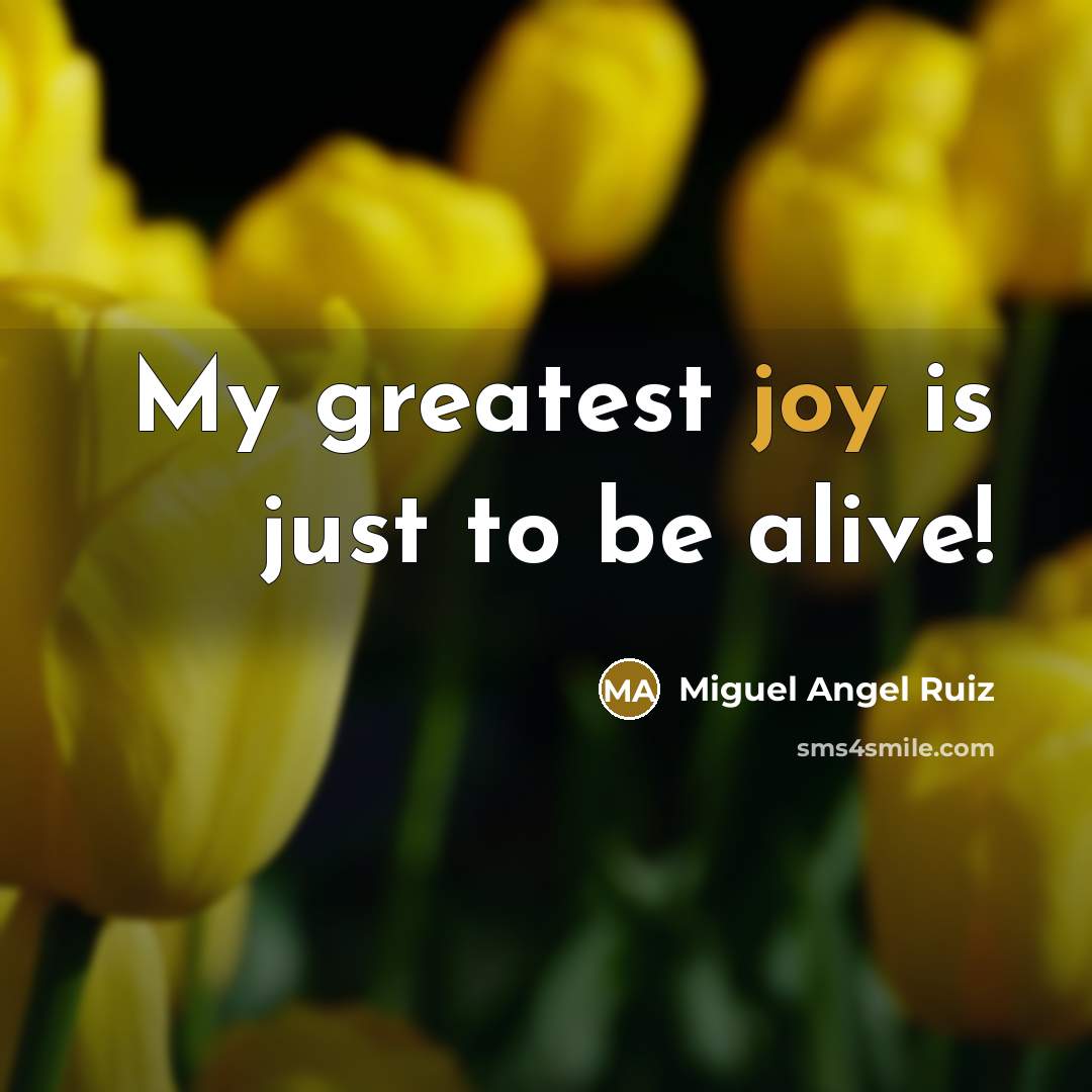 “My greatest joy is just to be alive!…” quote by Miguel Angel Ruiz