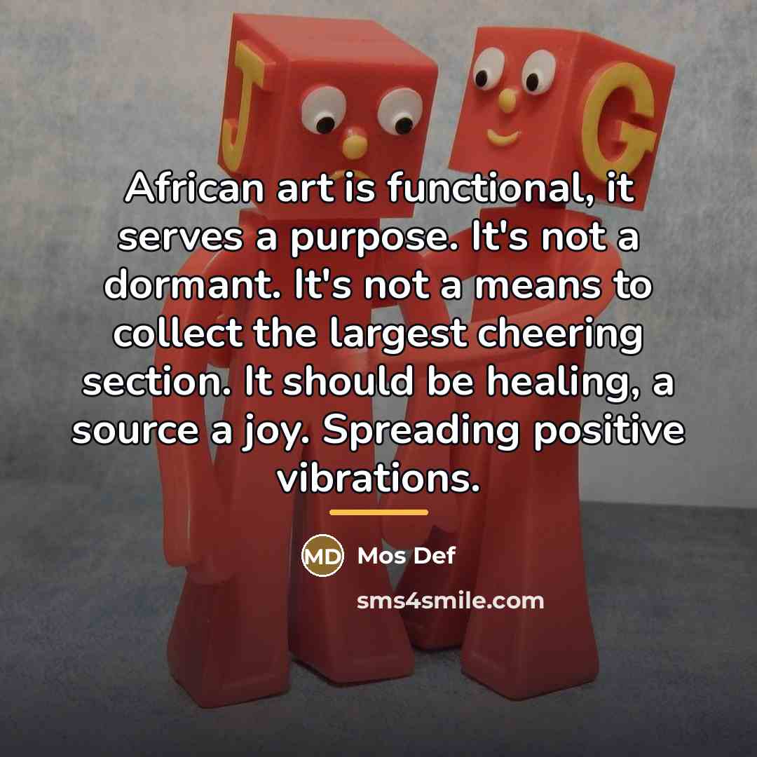 “African art is functional, it serves a purpose. It's not…” quote by Mos Def