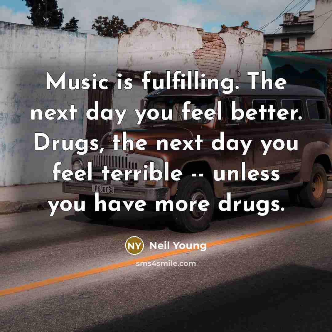 “Music is fulfilling. The next day you feel better. Drugs,…” quote by Neil Young