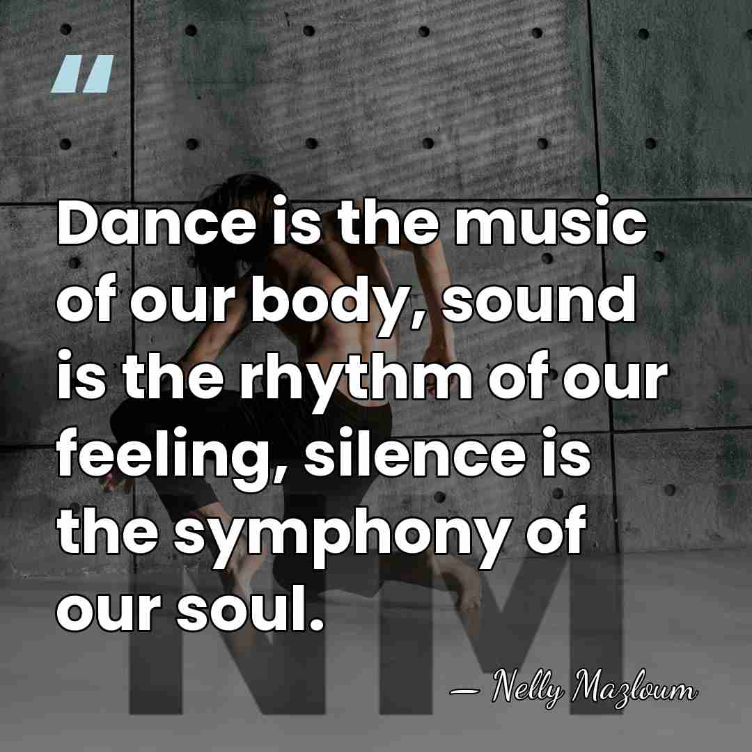 Dance is the music of our body, sound is the rhythm of&hellip; - Nelly Mazloum